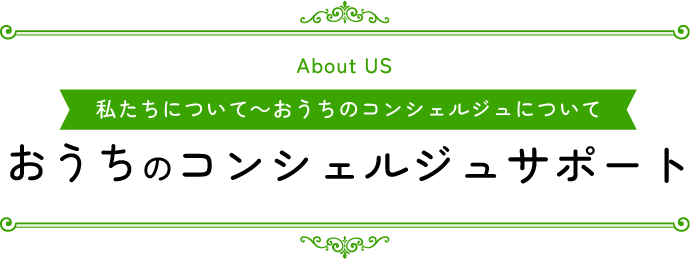 私たちについて～おうちのコンシェルジュについて おうちのコンシェルジュサポート