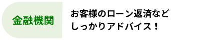 金融機関：お客様のローン返済などしっかりアドバイス！